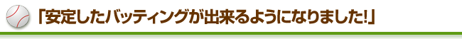���肵���o�b�e�B���O���o����悤�ɂȂ�܂����I